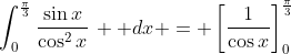\int_0^{\frac{\pi}{3}}{\frac{\sin{x}}{\cos^2{x}}\,  dx} = \left[\frac{1}{\cos{x}}\right]_0^{\frac{\pi}{3}}