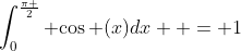 \int_0^{\frac{\pi }{2}} {\cos (x)dx}  = 1