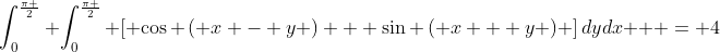 \int_0^{\frac{\pi }{2}} {\int_0^{\frac{\pi }{2}} {\left[ {\cos \left( {x - y} \right) + \sin \left( {x + y} \right)} \right]dydx} }  = 4