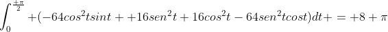 \int_0^{\frac{ \pi}{2}} (-64cos^2tsint +16sen^2t+16cos^2t-64sen^2tcost)dt = 8 \pi