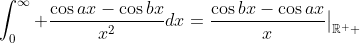 \int_0^{\infty} \frac{\cos{ax}-\cos{bx}}{x^2}dx=\frac{\cos{bx}-\cos{ax}}{x}\big{|}_{\mathbb{R^+} 
