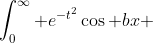 \int_0^{\infty} e^{-t^2}\cos bx ~ dx = e^{-b^2/4}\int_0^{\infty} e^{-x^2} dx = \tfrac{1}{2}\sqrt{\pi}e^{-b^2/4}