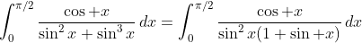 \int_0^{\pi/2}\frac{\cos x}{\sin^2x+\sin^3x}\,dx=\int_0^{\pi/2}\frac{\cos x}{\sin^2x(1+\sin x)}\,dx