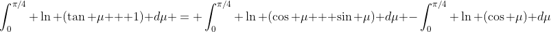 \int_0^{\pi/4} \ln (\tan \mu + 1) d\mu = \int_0^{\pi/4} \ln (\cos \mu + \sin \mu) d\mu -\int_0^{\pi/4} \ln (\cos \mu) d\mu