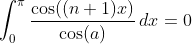 \int_0^{\pi}\frac{\cos((n+1)x)}{\cos(a)}\,dx=0
