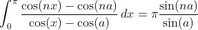 \int_0^{\pi}\frac{\cos(nx)-\cos(na)}{\cos(x)-\cos(a)}\,dx=\pi\frac{\sin(na)}{\sin(a)}