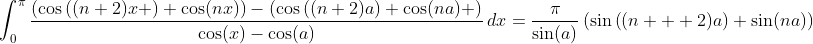 \int_0^{\pi}\frac{\left(\cos\left((n+2)x \right)+\cos(nx)\right)-\left(\cos\left((n+2)a\right)+\cos(na) \right)}{\cos(x)-\cos(a)}\,dx=\frac{\pi}{\sin(a)}\left(\sin\left((n  +2)a\right)+\sin(na)\right)