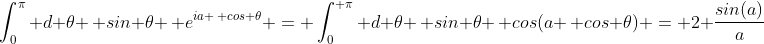 \int_0^{\pi} d \theta \, sin \theta \, e^{ia \, cos \theta} = \int_0^{ \pi} d \theta \, sin \theta \, cos(a \, cos \theta) = 2 \frac{sin(a)}{a}