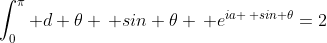 \int_0^{\pi} d \theta \, sin \theta \, e^{ia \, sin \theta}=2