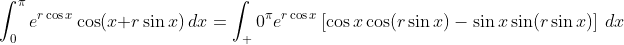 \int_0^{\pi}e^{r\cos{x}}\cos(x+r\sin{x})\,dx=\int_ 0^{\pi}e^{r\cos{x}}\left[\cos{x}\cos(r\sin{x})-\sin{x}\sin(r\sin{x})\right]\,dx