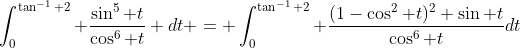\int_0^{\tan^{-1} 2} \frac{\sin^5 t}{\cos^6 t} dt = \int_0^{\tan^{-1} 2} \frac{(1-\cos^2 t)^2 \sin t}{\cos^6 t}dt