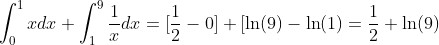 \int_0^{1}xdx+\int_1^{9}\frac{1}{x}dx=[\frac{1}{2}-0]+[\ln(9)-\ln(1)=\frac{1}{2}+\ln(9)