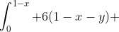 \int_0^{1-x} 6(1-x-y) ~dy=6 \int_0^{1-x} (1-x)-y ~dy=I