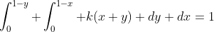 \int_0^{1-y} \int_0^{1-x} k(x+y) dy dx=1