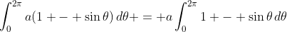 \int_0^{2\pi}{a(1 - \sin{\theta})\,d\theta} = a\int_0^{2\pi}{1 - \sin{\theta}\,d\theta}