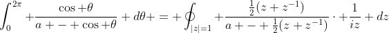 \int_0^{2\pi} \frac{\cos \theta}{a - \cos \theta} d\theta = \oint_{|z|=1} \frac{\frac{1}{2}(z+z^{-1})}{a - \frac{1}{2}(z+z^{-1})}\cdot \frac{1}{iz} dz