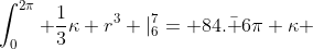 \int_0^{2\pi} \frac{1}{3}\kappa r^3 |_6^7= 84.\bar 6\pi \kappa 