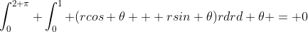 \int_0^{2 \pi} \int_0^1 (rcos \theta + rsin \theta)rdrd \theta = 0