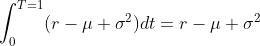 \int_0^{T=1}(r-\mu+\sigma^2)dt=r-\mu+\sigma^2
