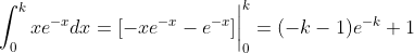 \int_0^{k}xe^{-x}dx=[-xe^{-x}-e^{-x}]\bigg|_0^{k}=(-k-1)e^{-k}+1