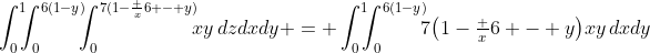\int_0^1\!\!\!\int_0^{6(1-y)}\!\!\!\int_0^{7(1-\frac x6 - y)}\!\!\!xy\,dzdxdy = \int_0^1\!\!\!\int_0^{6(1-y)}\!\!\!7\bigl(1-\tfrac x6 - y\bigr)xy\,dxdy