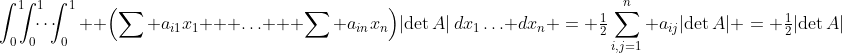 \int_0^1\!\!\!\int_0^1\!\!\!\!\cdots\!\!\!\int_0^1  \Bigl(\sum a_{i1}x_1 + \ldots + \sum a_{in}x_n\Bigr)|\text{det}\,A|\,dx_1\ldots dx_n = \tfrac12\sum_{i,j=1}^n a_{ij}|\text{det}\,A| = \tfrac12|\text{det}\,A|
