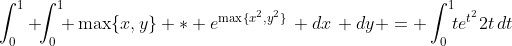\int_0^1 \!\!\int_0^1\!\! \max\{x,y\} * e^{\max\{x^2,y^2\}}\, dx\, dy = \int_0^1\!\!te^{t^2}2t\,dt