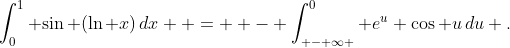 \int_0^1 {\sin (\ln x)\,dx}  =  - \int_{ - \infty }^0 {e^u \cos u\,du} .