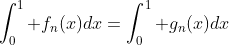 \int_0^1 f_n(x)dx=\int_0^1 g_n(x)dx