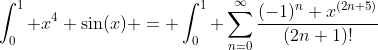 \int_0^1 x^4 \sin(x) = \int_0^1 \sum_{n=0}^{\infty}\frac{(-1)^n x^{(2n+5)}}{(2n+1)!}