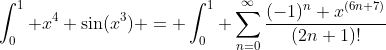 \int_0^1 x^4 \sin(x^3) = \int_0^1 \sum_{n=0}^{\infty}\frac{(-1)^n x^{(6n+7)}}{(2n+1)!}