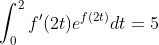 \int_0^2{f'(2t)e^{f(2t)}}dt=5