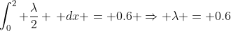 \int_0^2 \frac{\lambda}{2} \, dx = 0.6 \Rightarrow \lambda = 0.6