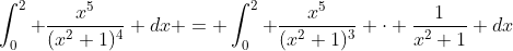 \int_0^2 \frac{x^5}{(x^2+1)^4} dx = \int_0^2 \frac{x^5}{(x^2+1)^3} \cdot \frac{1}{x^2+1} dx