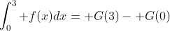 \int_0^3 f(x)dx= G(3)- G(0)