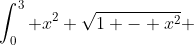 \int_0^3 x^2 \sqrt{1 - x^2} ~ dx = \int_0^1 x^2 \sqrt{1 - x^2} ~ dx