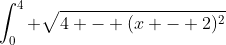 \int_0^4 \sqrt{4 - (x - 2)^2}~dx=2\pi