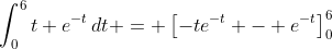 \int_0^6{t e^{-t}\,dt} = \left[-te^{-t} - e^{-t}\right]_0^6