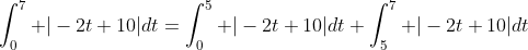 \int_0^7 |-2t+10|dt=\int_0^5 |-2t+10|dt+\int_5^7 |-2t+10|dt