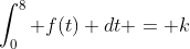 \int_0^8 f(t) dt = k
