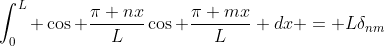 \int_0^L \cos \frac{\pi nx}{L}\cos \frac{\pi mx}{L} dx = L\delta_{nm}