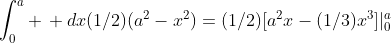 \int_0^a \, dx(1/2)(a^2-x^2)=(1/2)[a^2x-(1/3)x^3]|_0^a