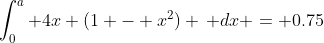 \int_0^a 4x (1 - x^2) \, dx = 0.75
