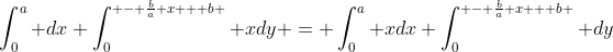 \int_0^a dx \int_0^{ - \frac{b}{a} x + b } xdy = \int_0^a xdx \int_0^{ - \frac{b}{a} x + b } dy