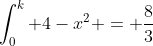 \int_0^k 4-x^2 = \frac{8}{3}