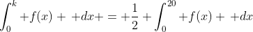 \int_0^k f(x) \, dx = \frac{1}{2} \int_0^{20} f(x) \, dx