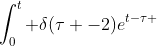 \int_0^t \delta{(\tau -2)}e^{t-\tau }~d\tau = g(t;\tau = 2) = e^{t-2}