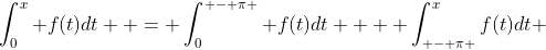 \int_0^x {f(t)dt}  = \int_0^{ - \pi } {f(t)dt}  + \int_{ - \pi }^x{f(t)dt} 