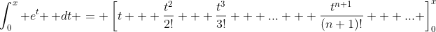 \int_0^x e^t \, dt = \left[t + \frac{t^2}{2!} + \frac{t^3}{3!} + ... + \frac{t^{n+1}}{(n+1)!} + ... \right]_0^x