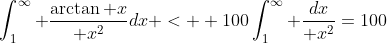 \int_1^{\infty} {\arctan x\over x^2}dx <  100\int_1^{\infty} {dx\over x^2}=100